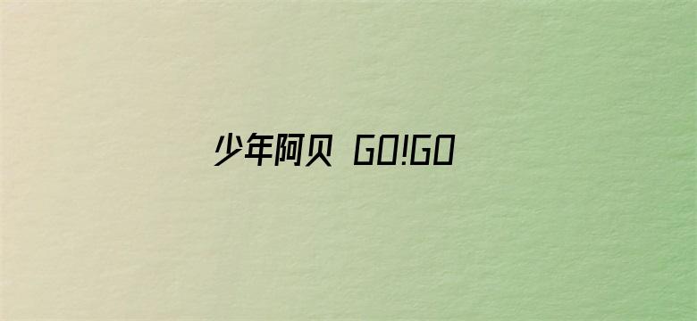 少年阿贝 GO!GO!小芝麻第二季 普通话版